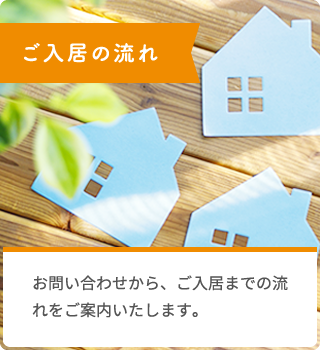 ご入居の流れ お問い合わせから、ご入居までの流れをご案内いたします。